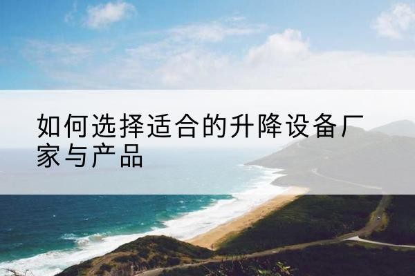 察隅电动升降平台厂家-如何选择适合的升降设备厂家与产品