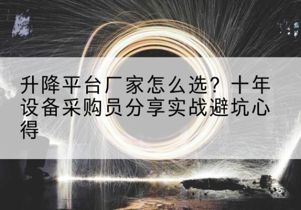 察隅升降平台厂家-怎么选？十年设备采购员分享实战避坑心得